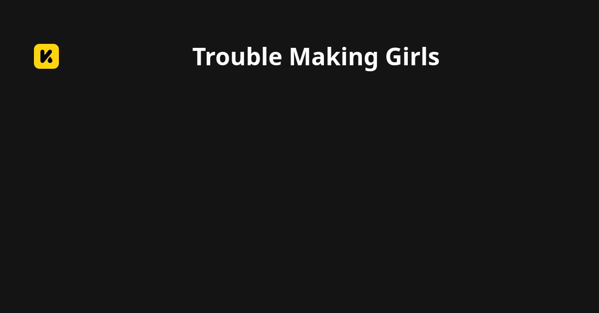 Trouble Making Girls | Read The Latest Manga, Manhua, Webtoon and ...